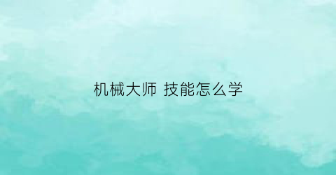 机械大师技能怎么学(机械大师技能加点)